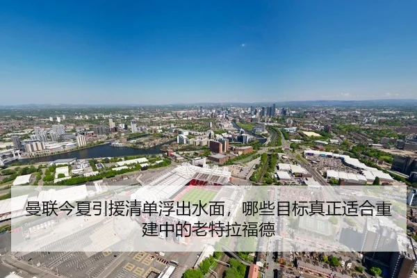 曼联今夏引援清单浮出水面，哪些目标真正适合重建中的老特拉福德