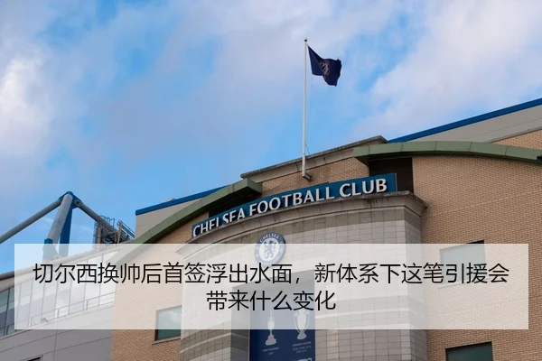 切尔西换帅后首签浮出水面，新体系下这笔引援会带来什么变化